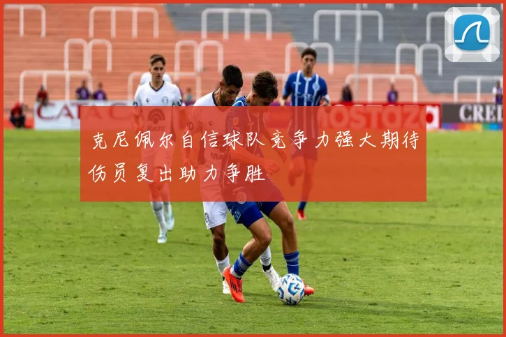 克尼佩尔自信球队竞争力强大期待伤员复出助力争胜