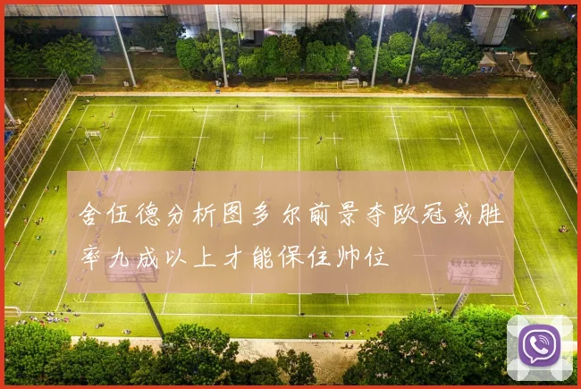 舍伍德分析图多尔前景夺欧冠或胜率九成以上才能保住帅位