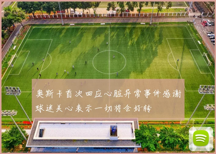 奥斯卡首次回应心脏异常事件感谢球迷关心表示一切将会好转