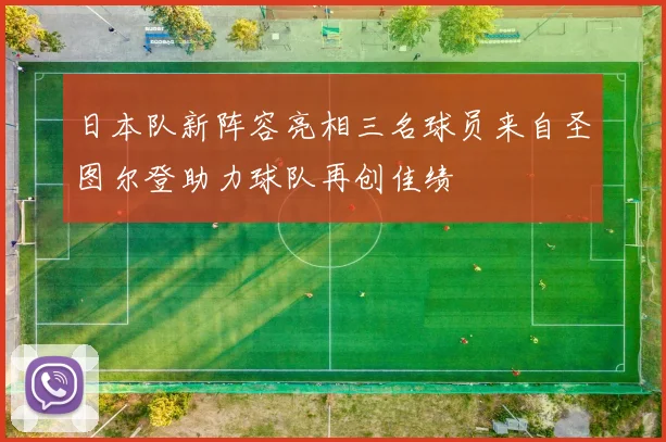 日本队新阵容亮相三名球员来自圣图尔登助力球队再创佳绩